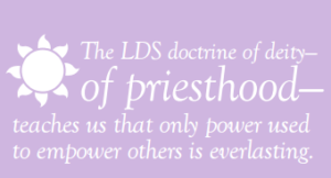 Meme that reads, "The LDS doctrine of deity— of priesthood— teaches us that only power used to empower others is everlasting."